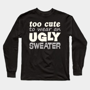 Funny Christmas Gift Too Cute To Wear Ugly Sweater Long Sleeve T-Shirt